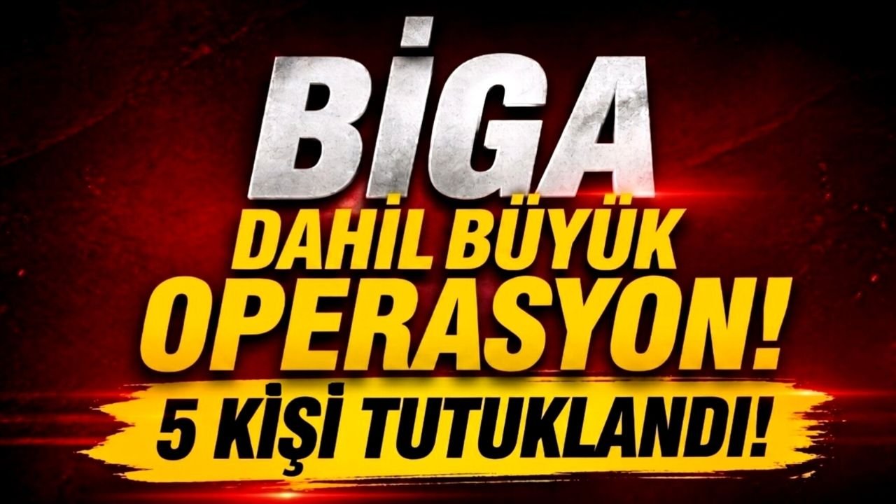 Biga dahil büyük operasyon! 5 kişi tutuklandı