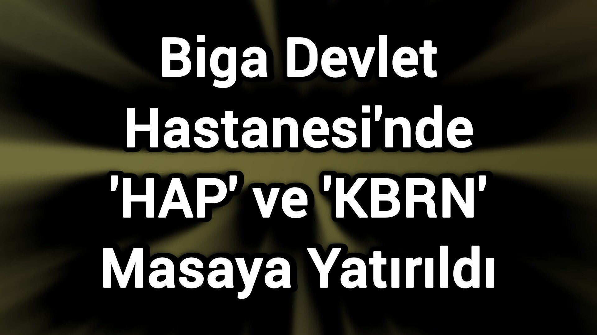 Biga Devlet Hastanesi'nde 'HAP' ve 'KBRN' Masaya Yatırıldı