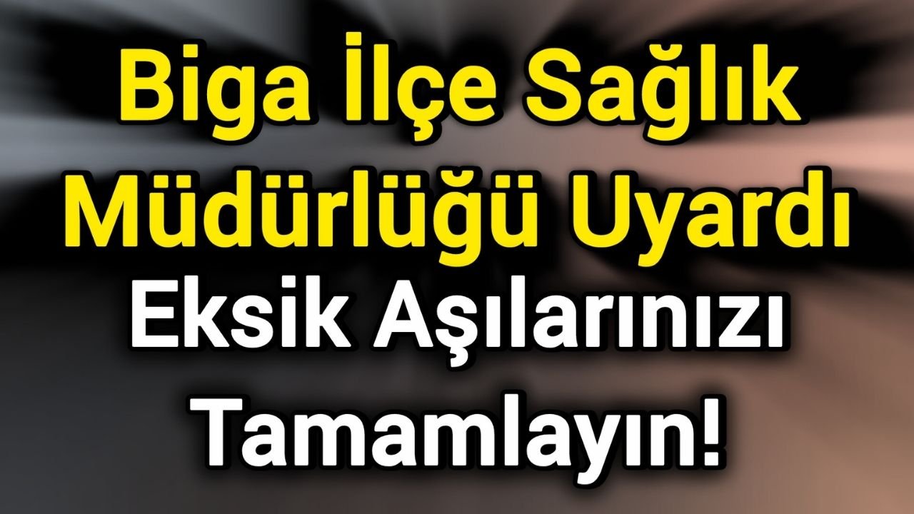 Biga İlçe Sağlık Müdürlüğü Uyardı: Eksik Aşılarınızı Tamamlayın!