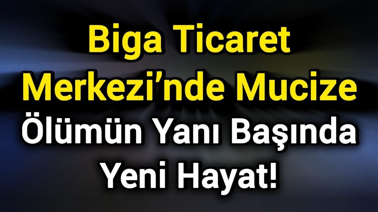 Biga Ticaret Merkezi’nde Mucize: Ölümün Yanı Başında Yeni Hayat!
