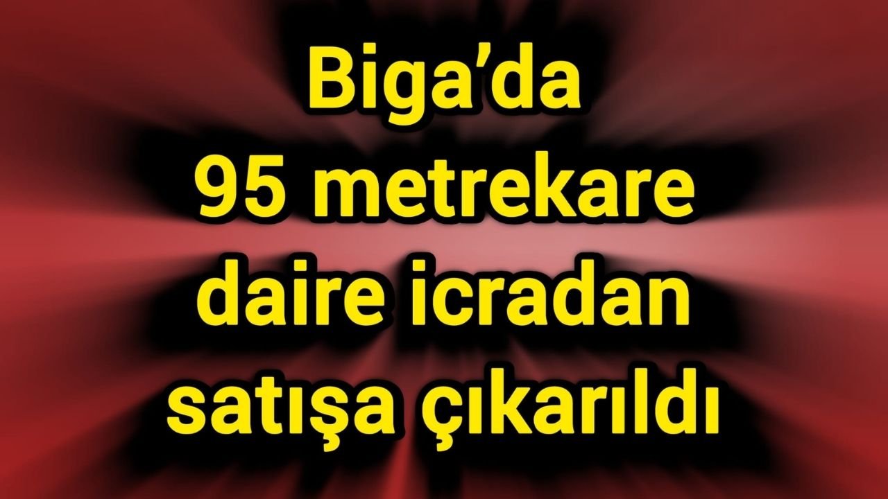Biga’da 95 metrekare daire icradan satışa çıkarıldı