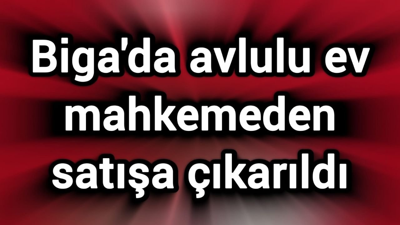 Biga'da avlulu ev mahkemeden satışa çıkarıldı