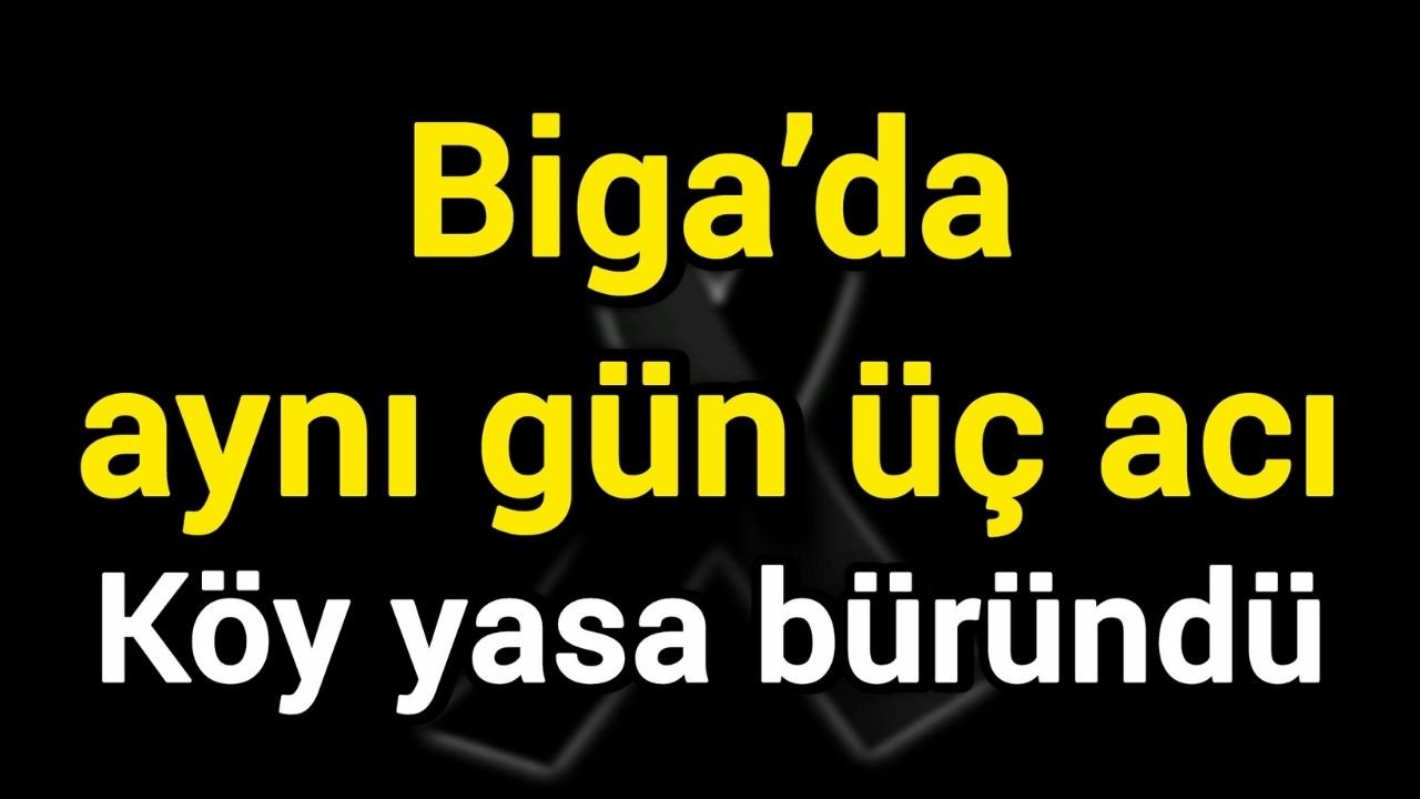Biga’da aynı gün üç acı: Köy yasa büründü