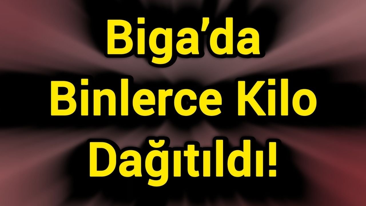 Biga’da Binlerce Kilo Dağıtıldı!