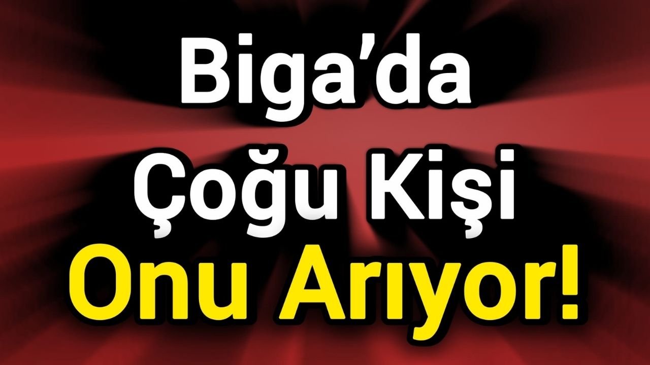 Biga’da Çoğu Kişi Onu Arıyor!