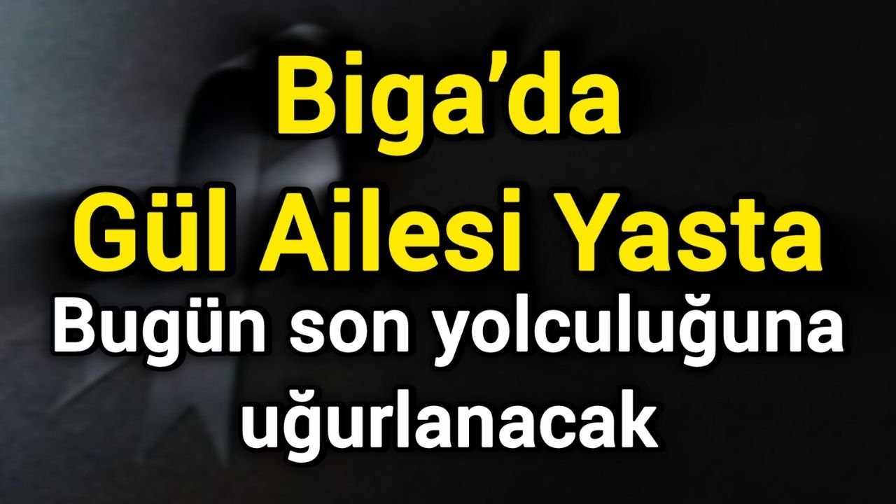 Biga’da Gül Ailesi Yasta: Bugün son yolculuğuna uğurlanacak