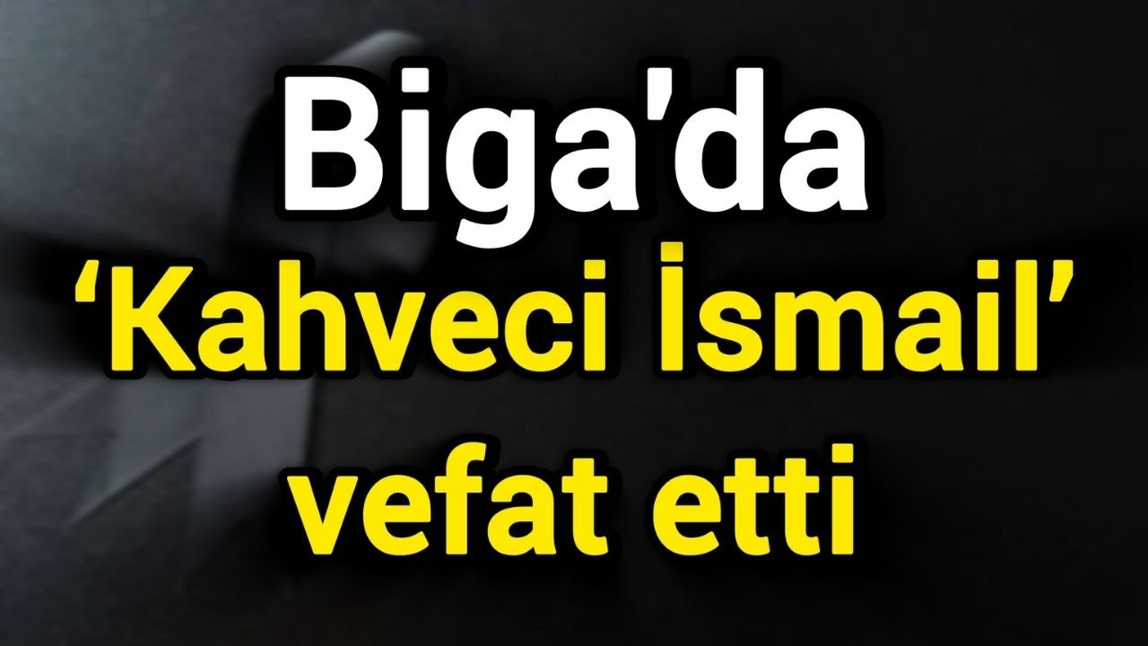 Biga’da ‘Kahveci İsmail’ vefat etti