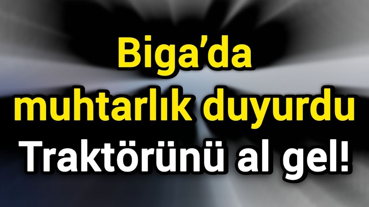 Biga’da muhtarlık duyurdu: Traktörünü al gel!