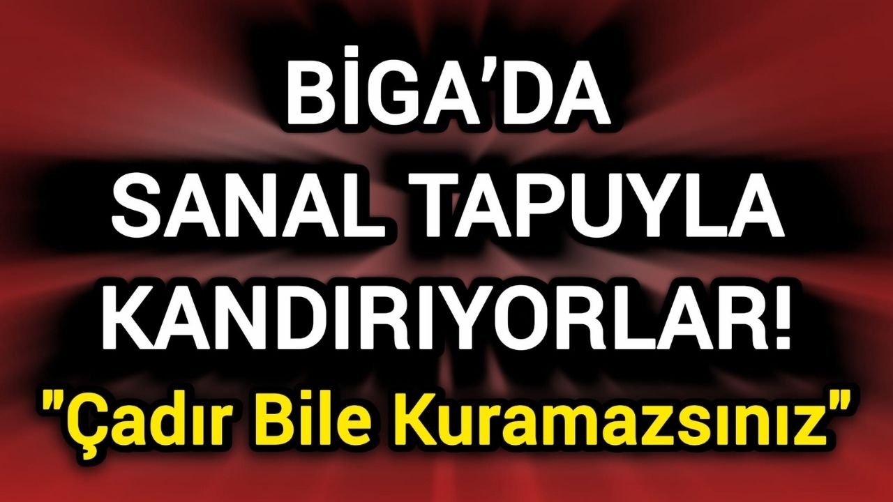 Biga’da Sanal Tapuyla Kandırıyorlar! "Çadır Bile Kuramazsınız"