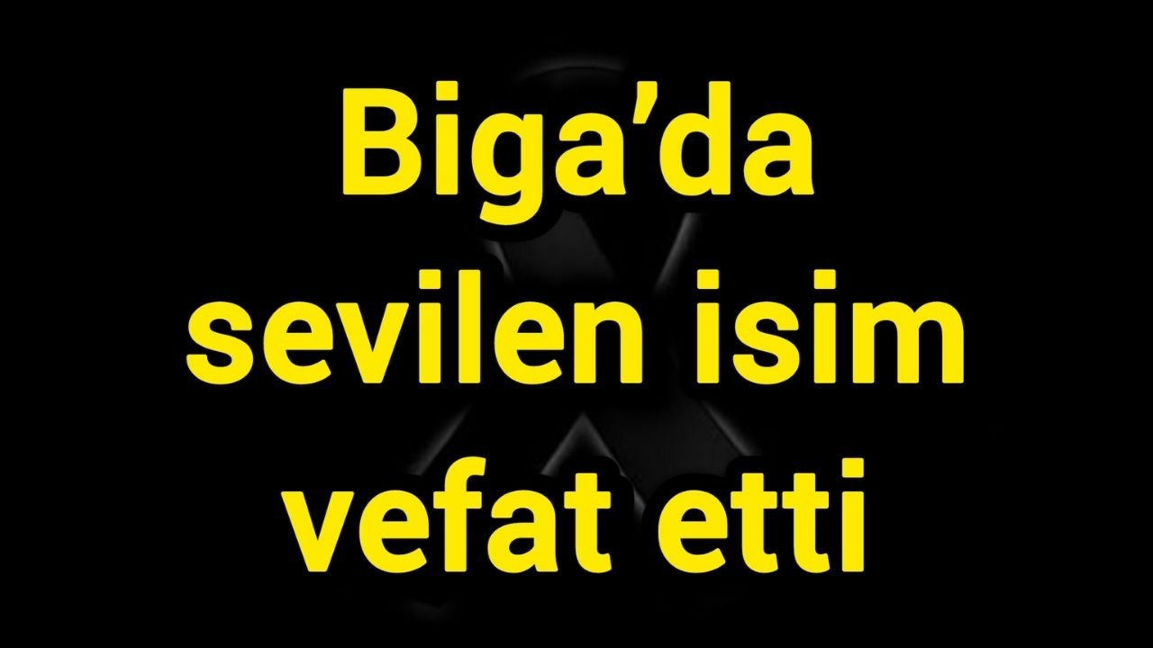 Biga’da sevilen isim vefat etti