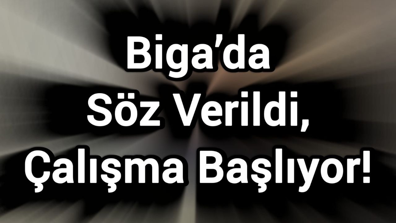 Biga’da Söz Verildi, Çalışma Başlıyor!