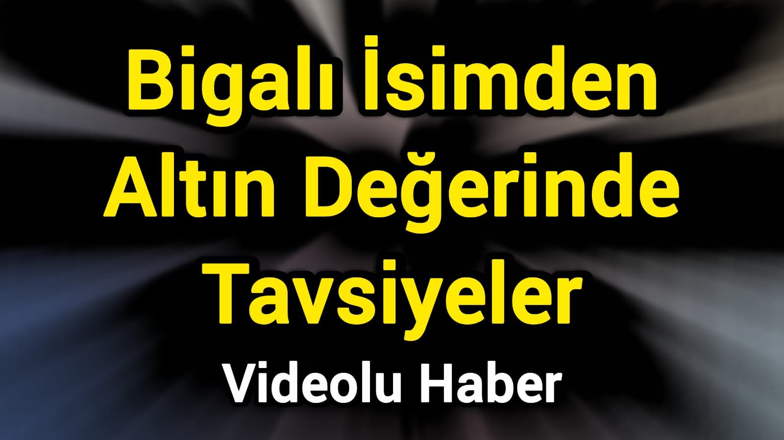 Bigalı İsimden Altın Değerinde Tavsiyeler