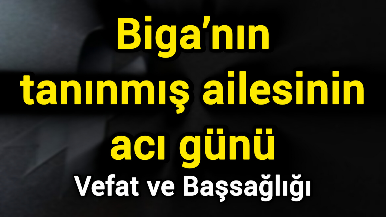 Biga’nın tanınmış ailesinin acı günü