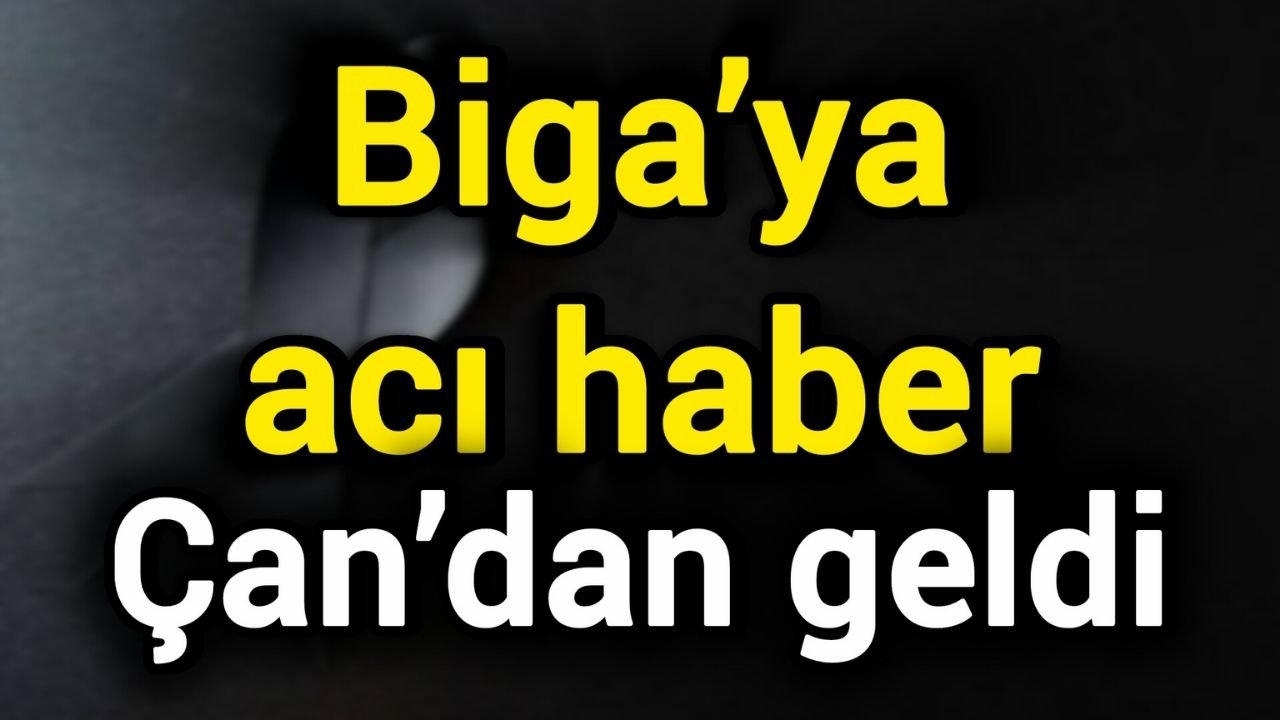 Biga’ya acı haber Çan’dan geldi