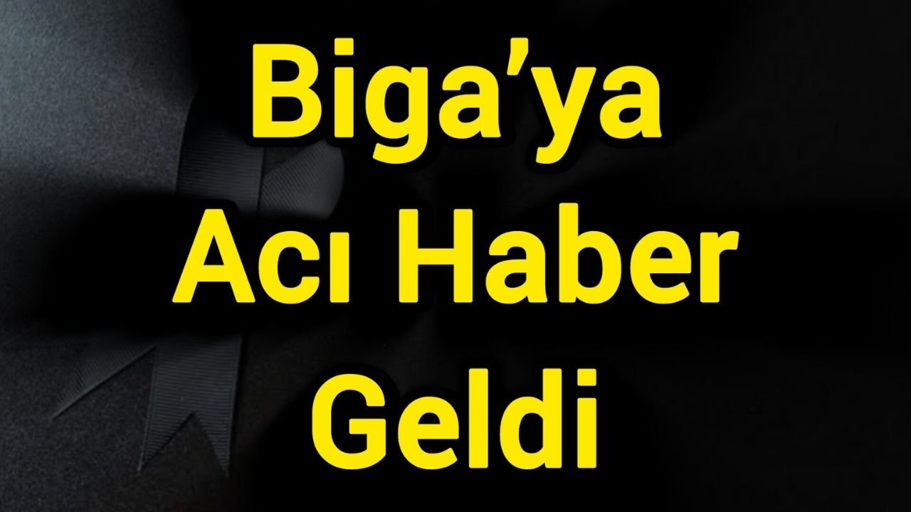 Biga’ya acı haber geldi