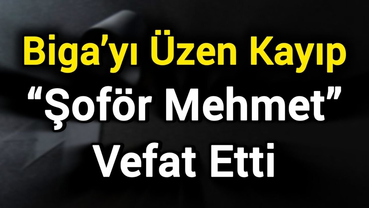 Biga’yı Üzen Kayıp: “Şoför Mehmet” Vefat Etti