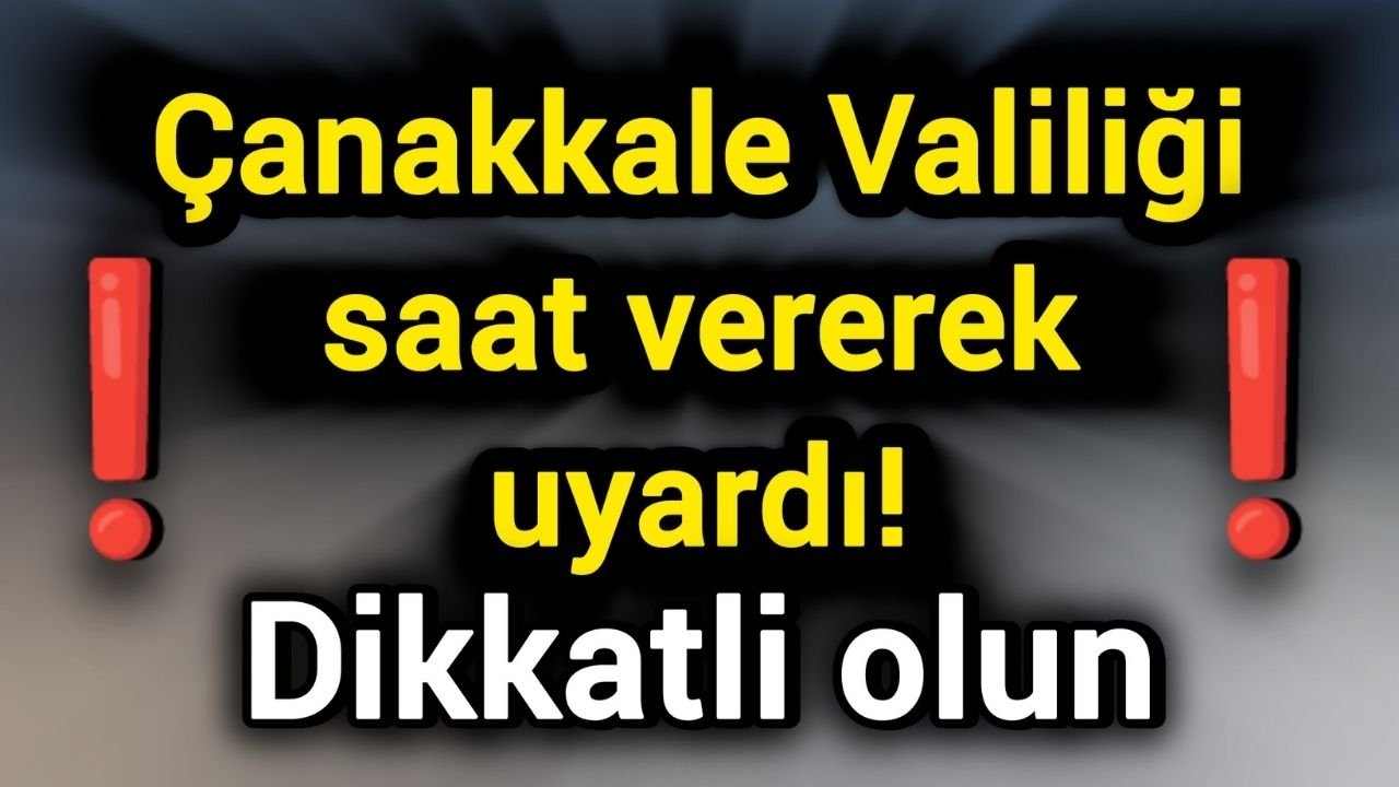 Çanakkale Valiliği saat vererek uyardı! Dikkatli olun