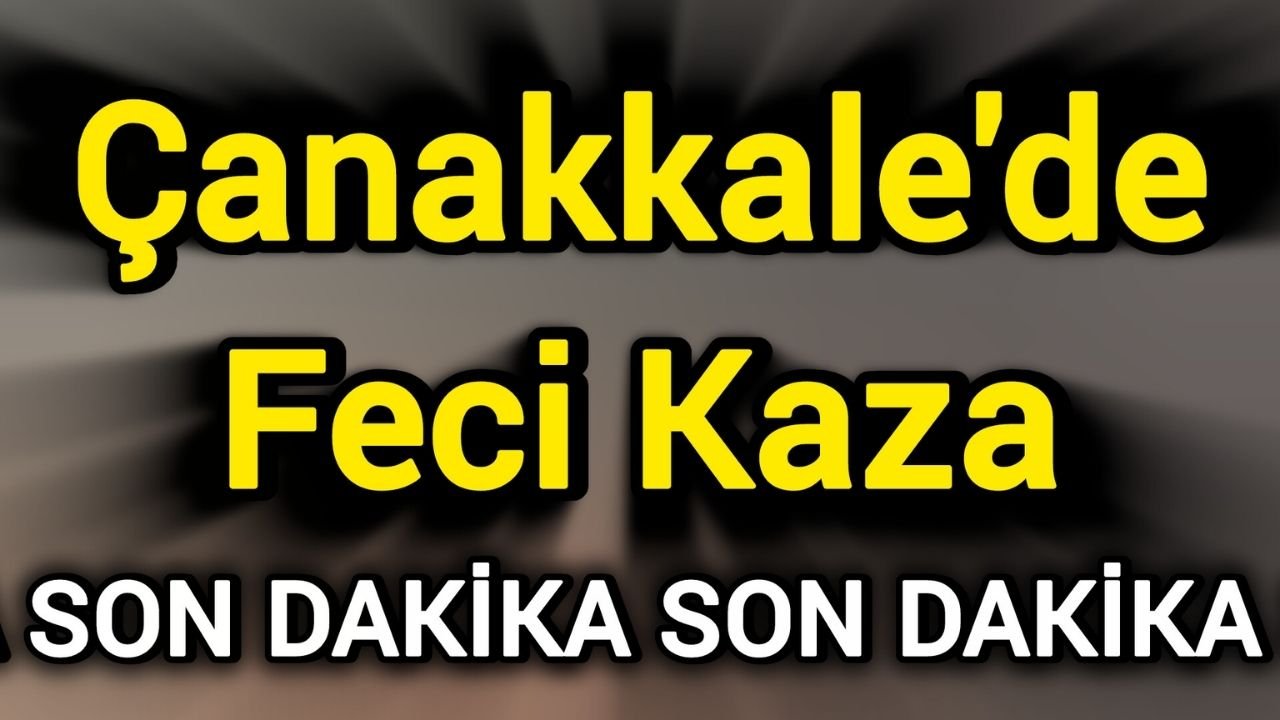 Son Dakika: Çanakkale'de Feci Kaza