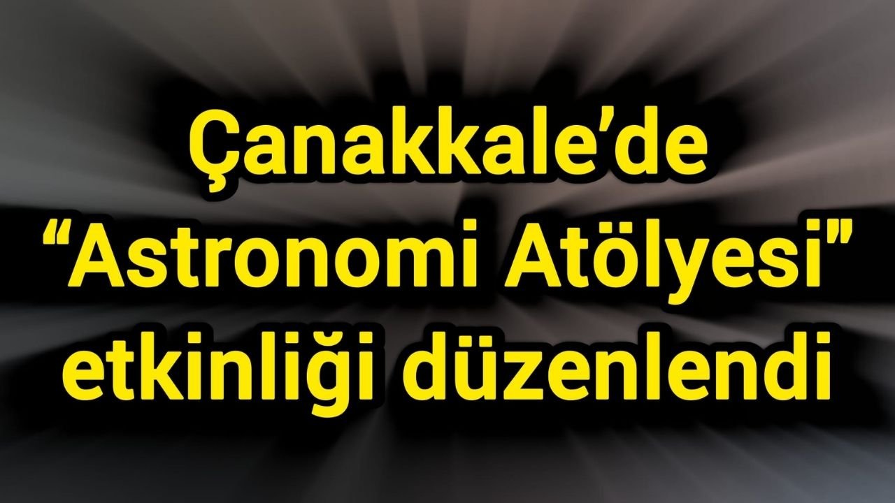 Çanakkale’de “Astronomi Atölyesi" etkinliği düzenlendi