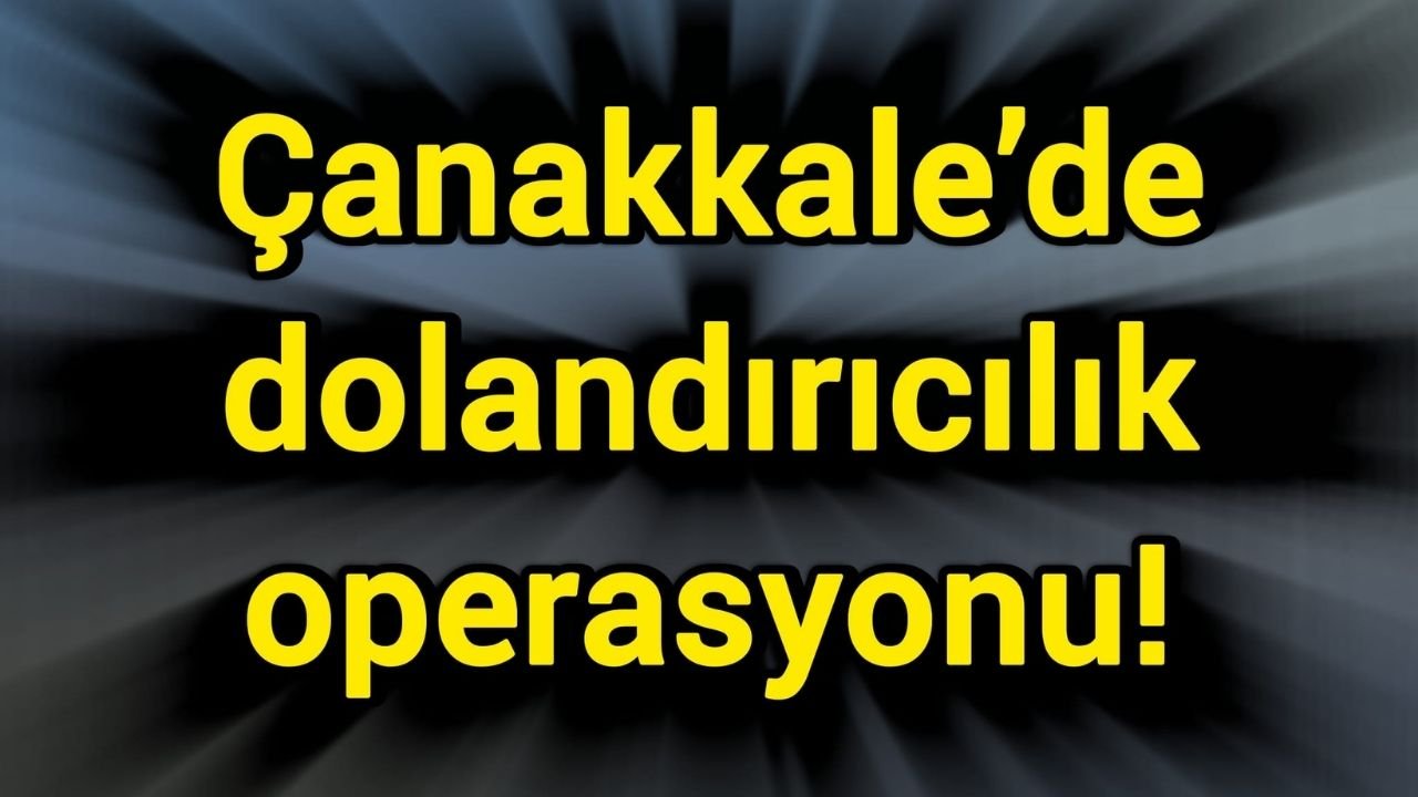 Çanakkale’de dolandırıcılık operasyonu!