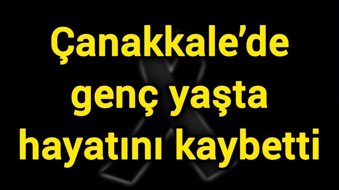 Çanakkale’de genç yaşta hayatını kaybetti