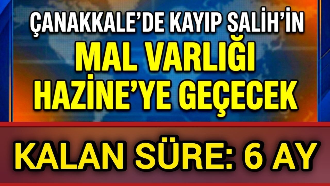 Çanakkale’de kayıp Salih’in mal varlığı Hazine’ye geçecek