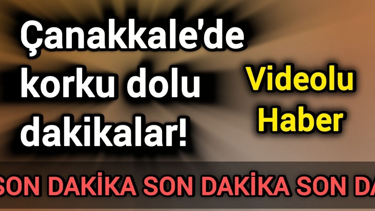 Çanakkale'de korku dolu dakikalar!