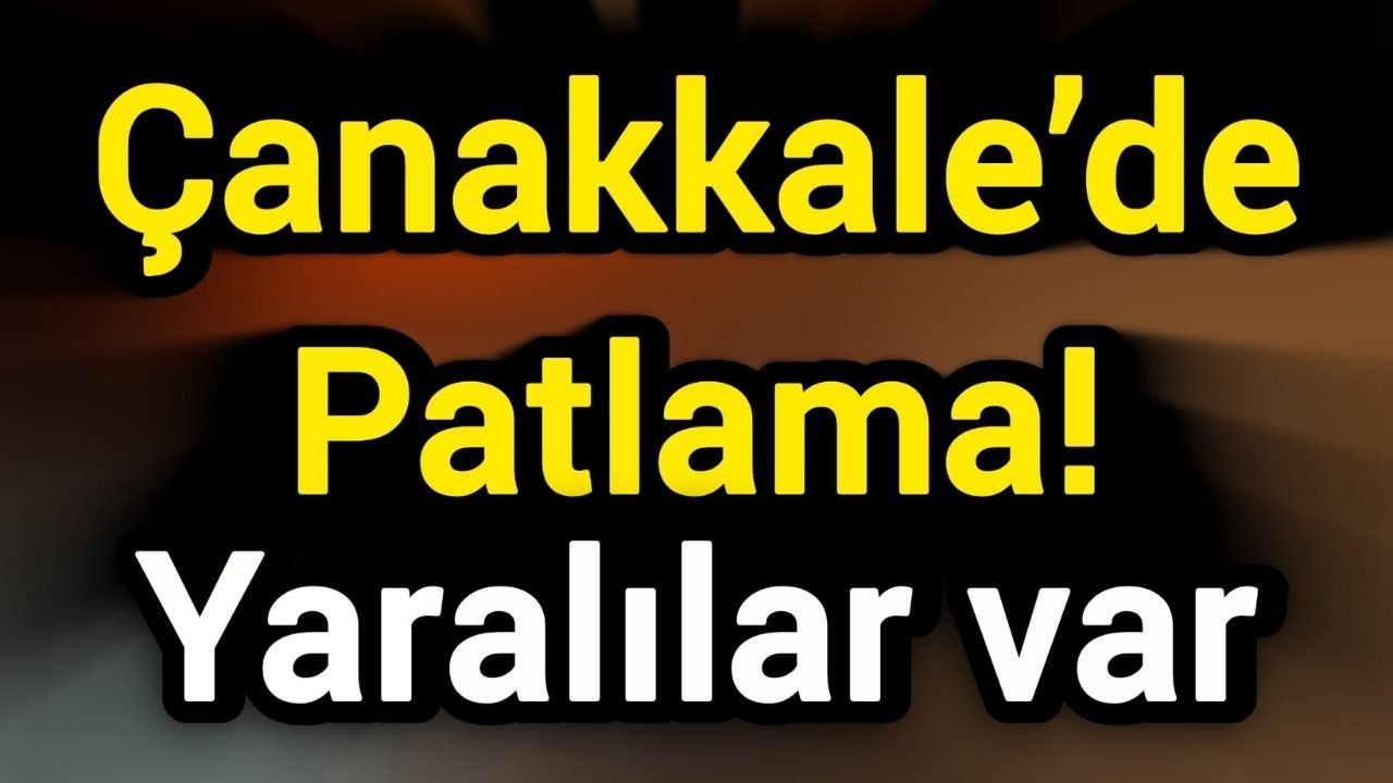 Çanakkale’de patlama! Yaralılar var