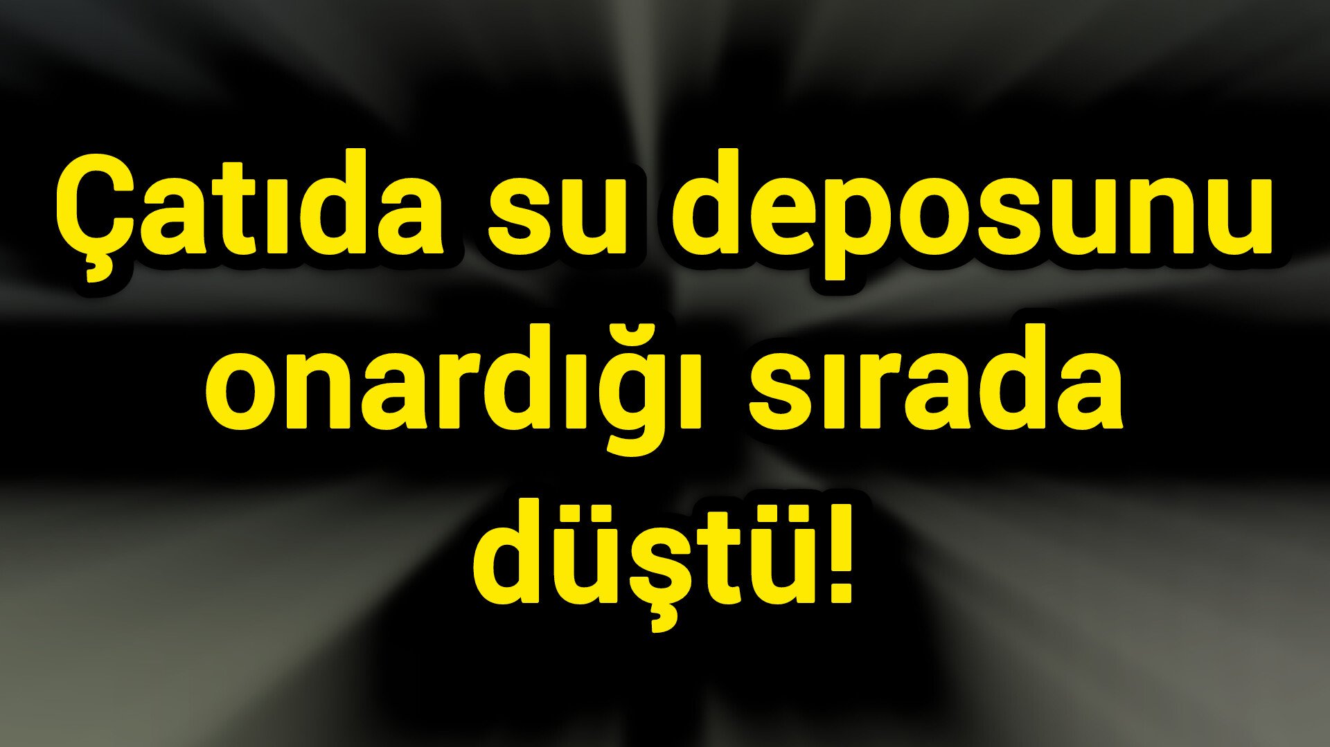 Çatıda su deposunu onardığı sırada düştü!