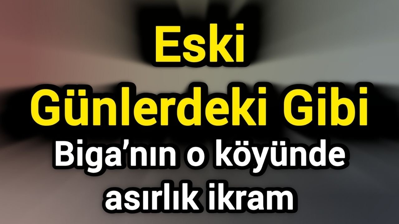 Eski Günlerdeki Gibi: Biga’nın o köyünde asırlık ikram