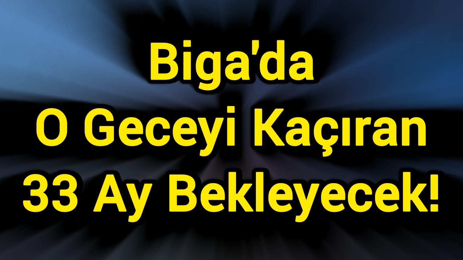 Biga'da O Geceyi Kaçıran 33 Ay Bekleyecek!