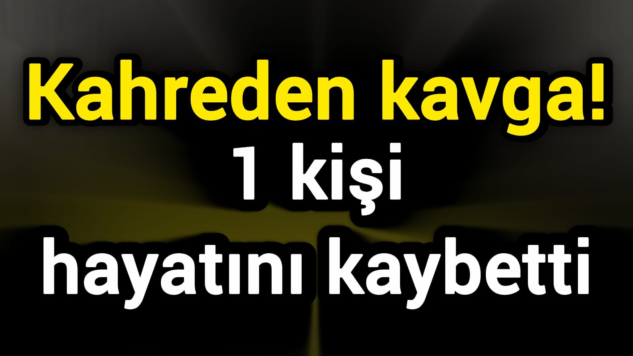 Kahreden kavga! 1 kişi hayatını kaybetti