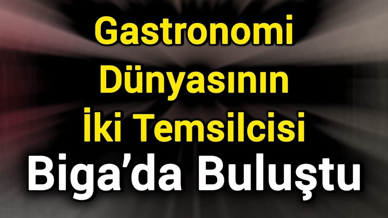 Gastronomi Dünyasının İki Temsilcisi Biga’da Buluştu