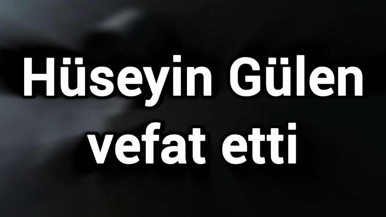 Hüseyin Gülen vefat etti