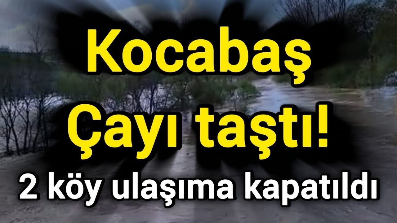 Kocabaş Çayı taştı! 2 köy ulaşıma kapatıldı