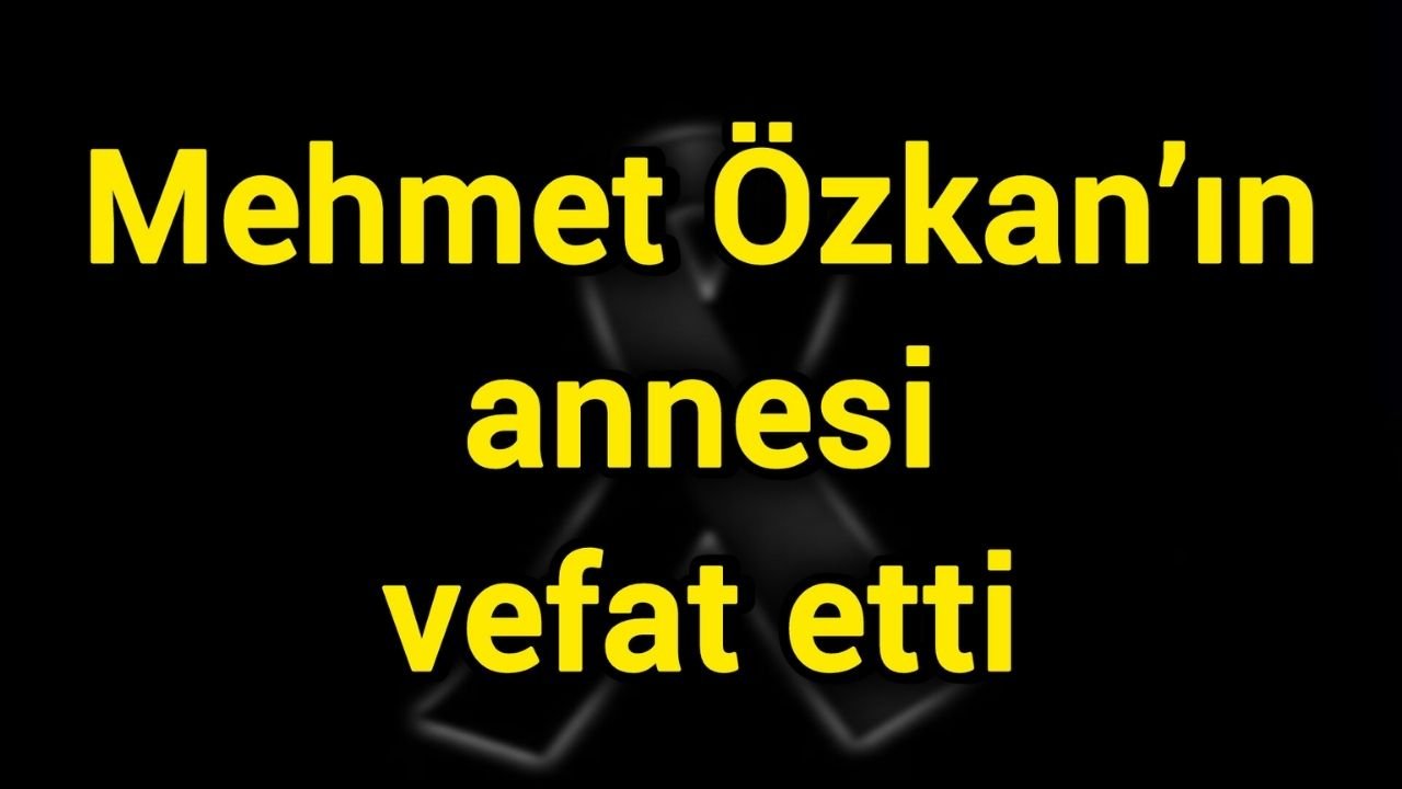 Mehmet Özkan’ın annesi vefat etti
