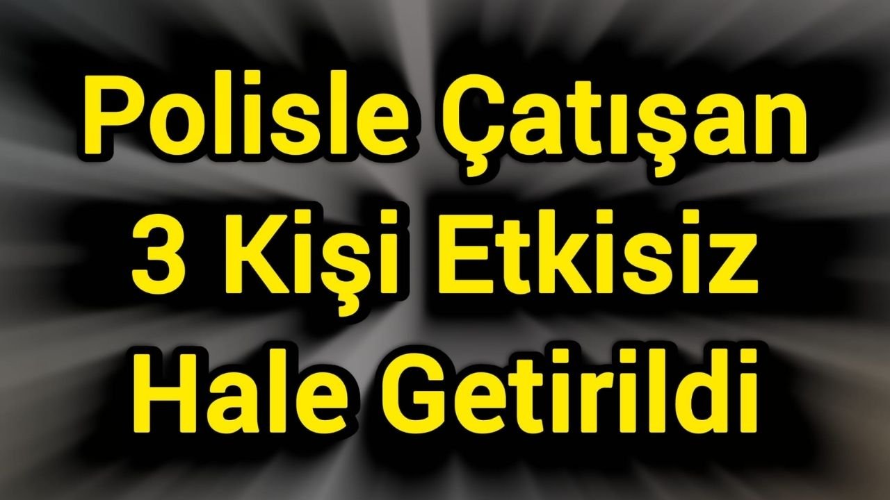 Polisle Çatışan 3 Kişi Etkisiz Hale Getirildi