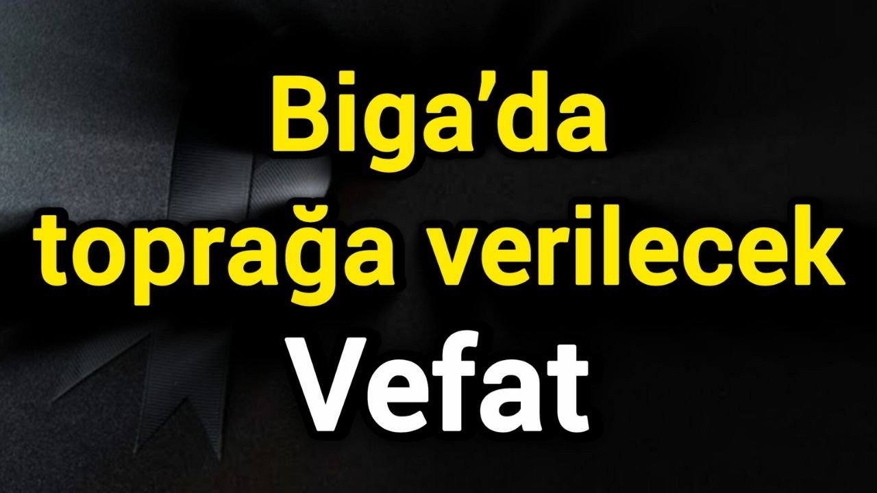Vefat: Biga’da toprağa verilecek