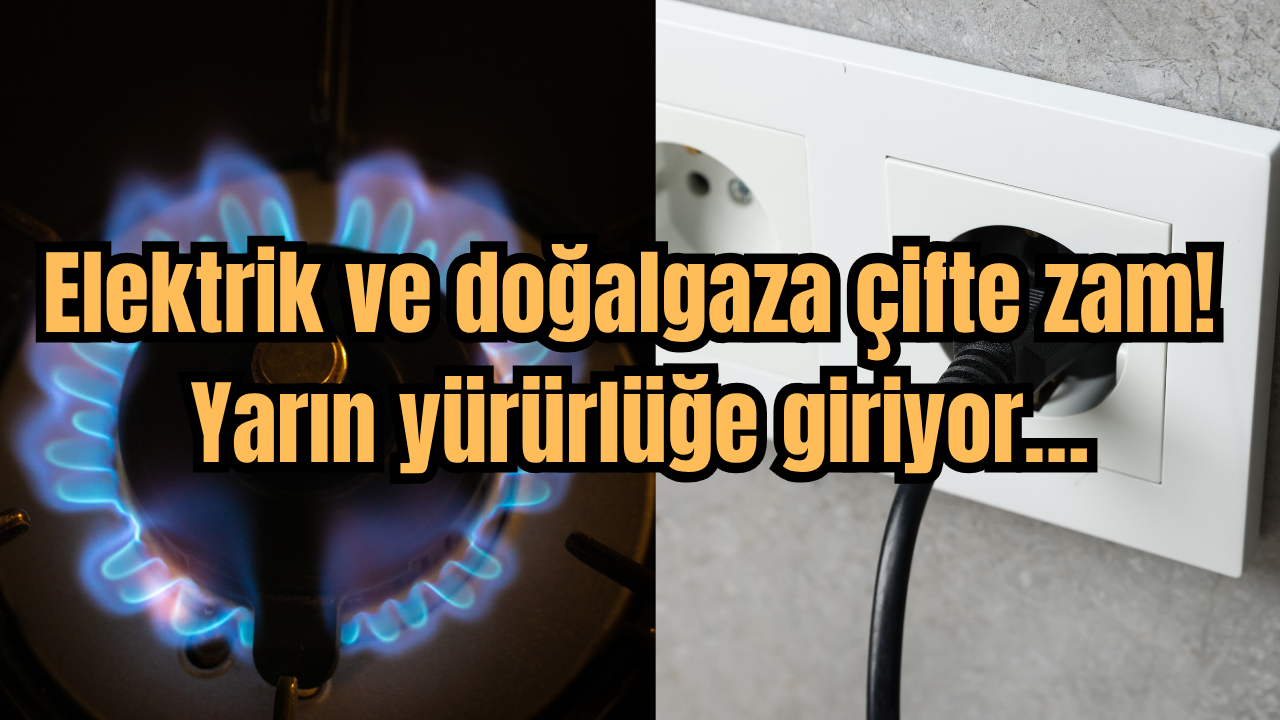 Elektrik ve doğalgaza çifte zam! Yarın yürürlüğe giriyor…