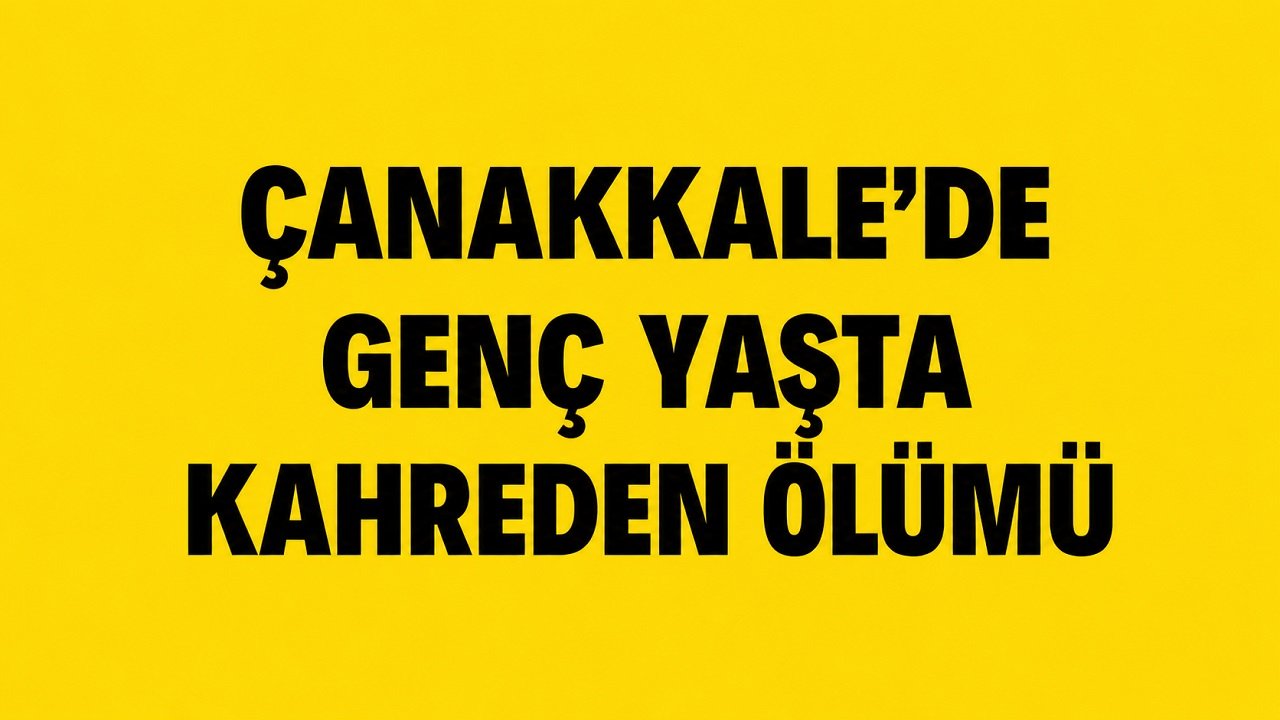 Çanakkale’de genç yaşta kahreden ölümü