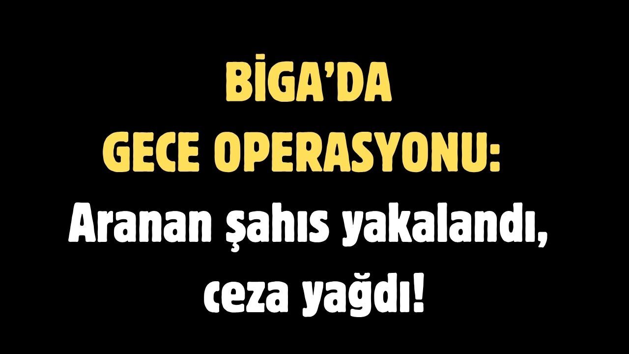 Biga’da gece operasyonu: Aranan şahıs yakalandı, ceza yağdı!