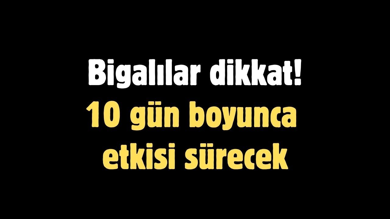 Bigalılar dikkat! 10 gün boyunca etkisi sürecek