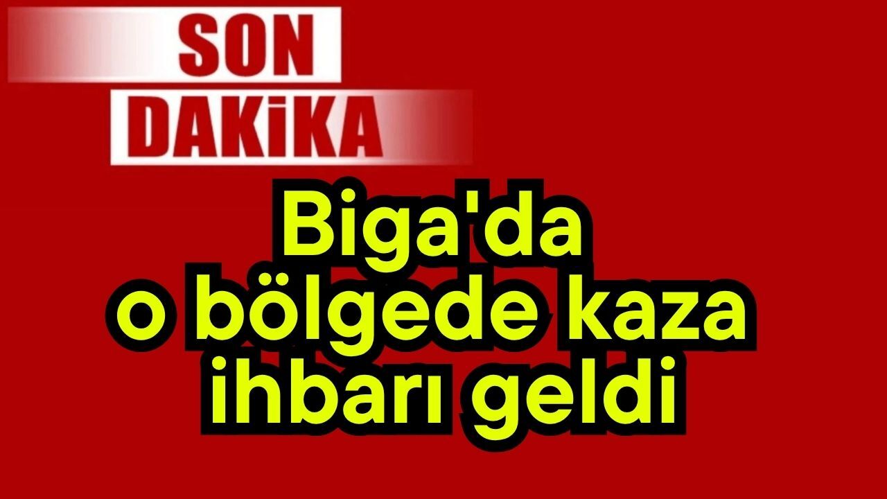 Son dakika: Biga'da o bölgede kaza ihbarı geldi
