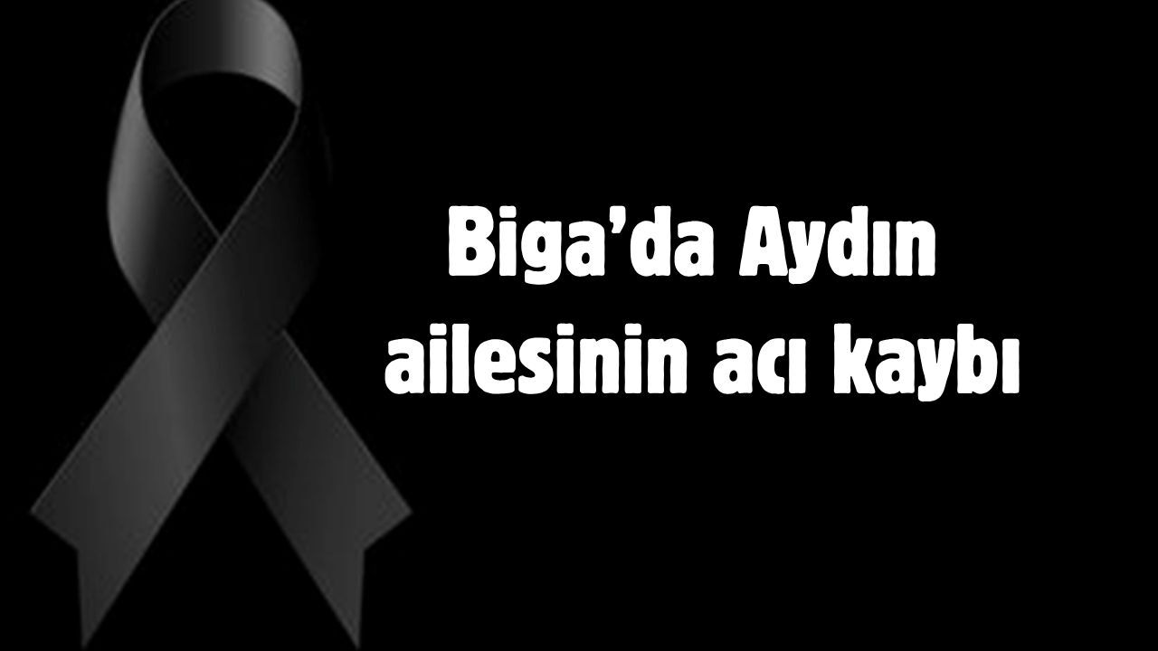 Biga’da Aydın ailesinin acı kaybı