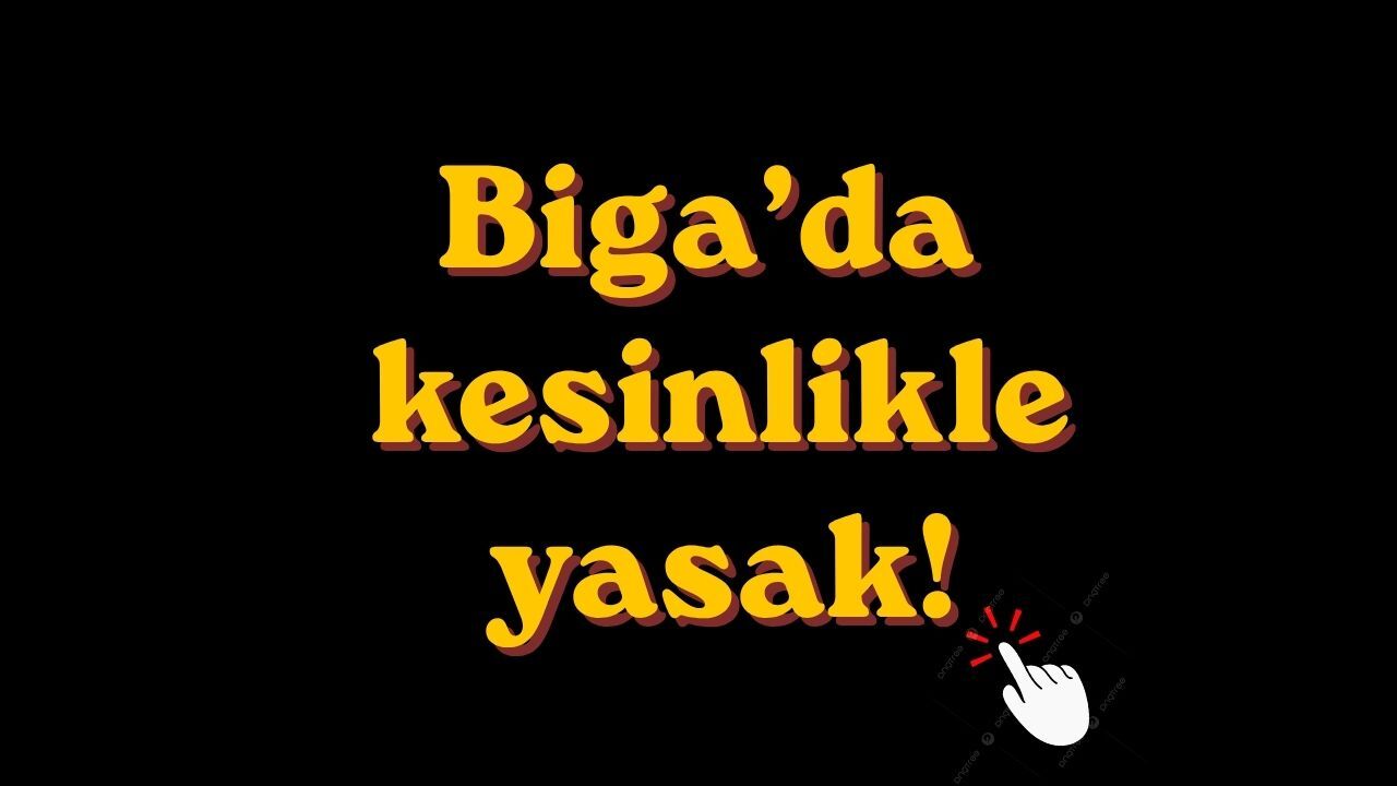 Biga’da kesinlikle yasak!