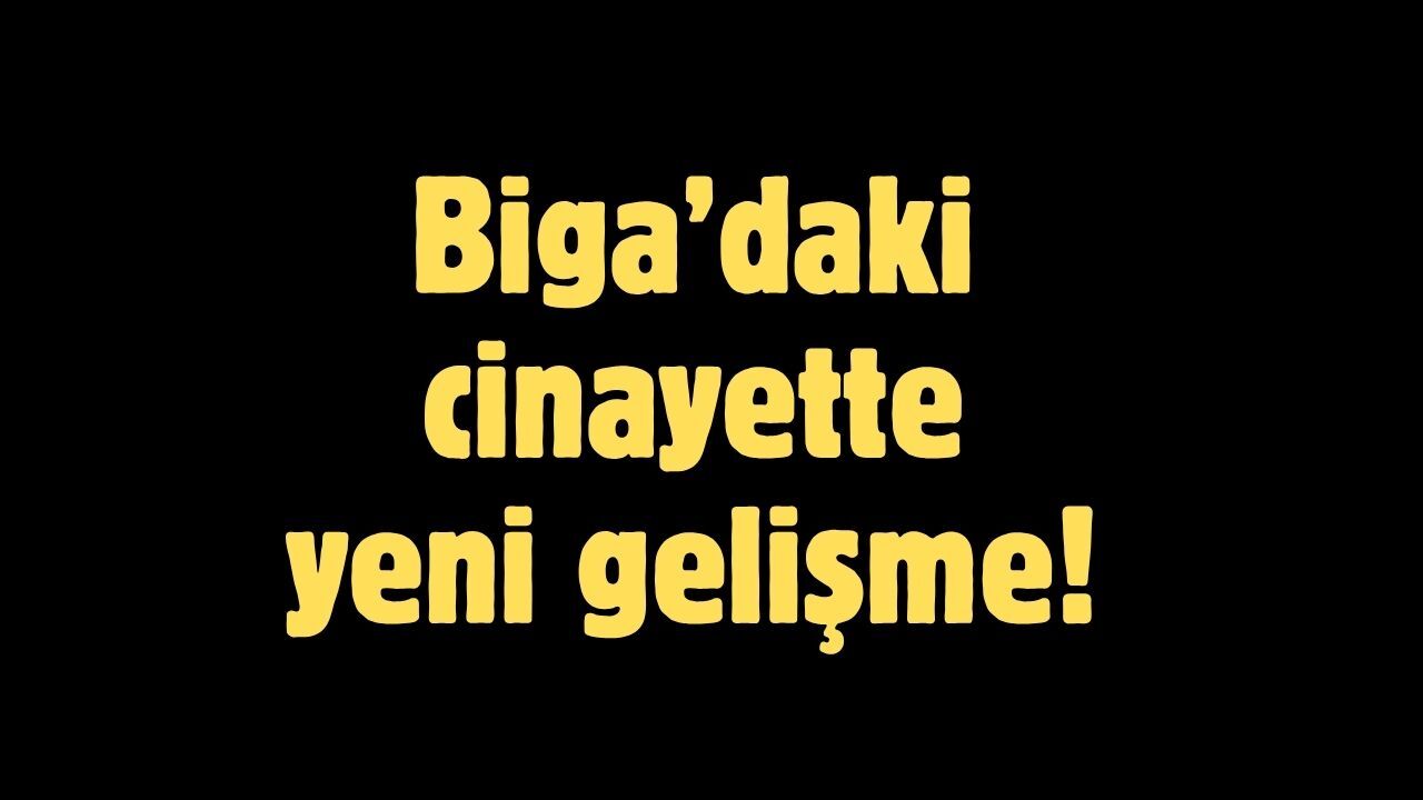 Biga’daki cinayette yeni gelişme!