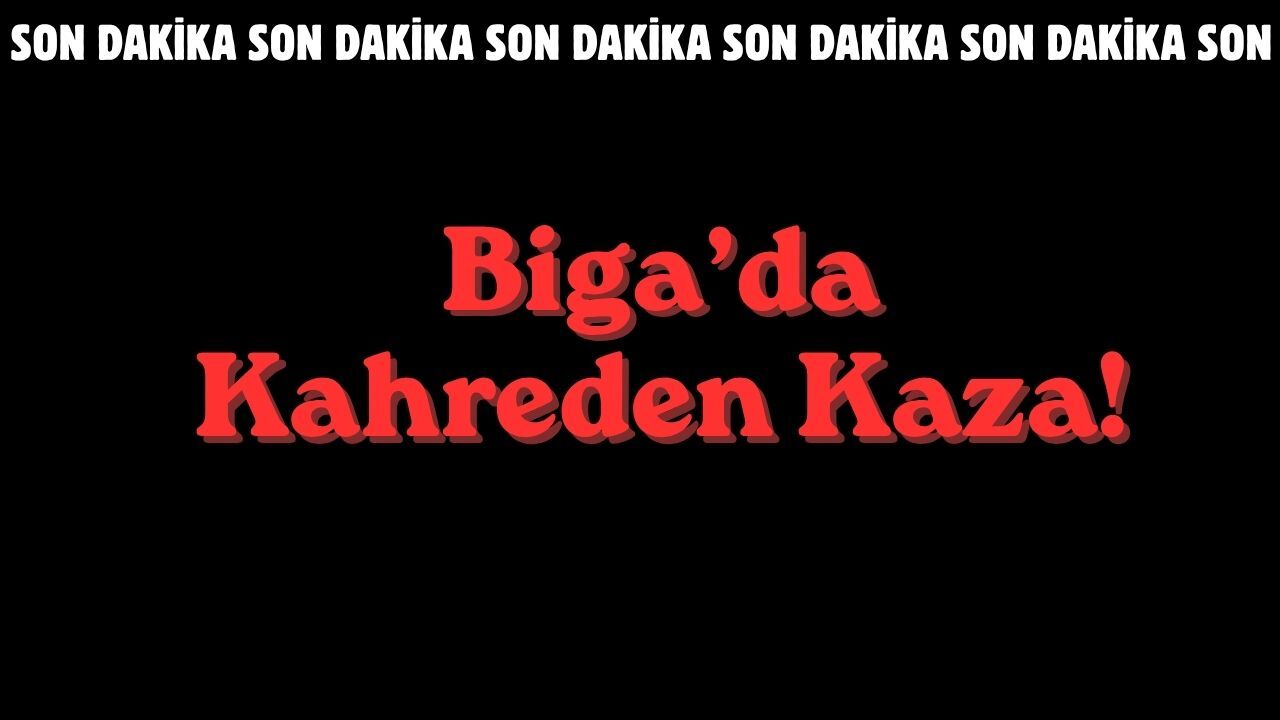 Biga’da Kahreden Kaza!