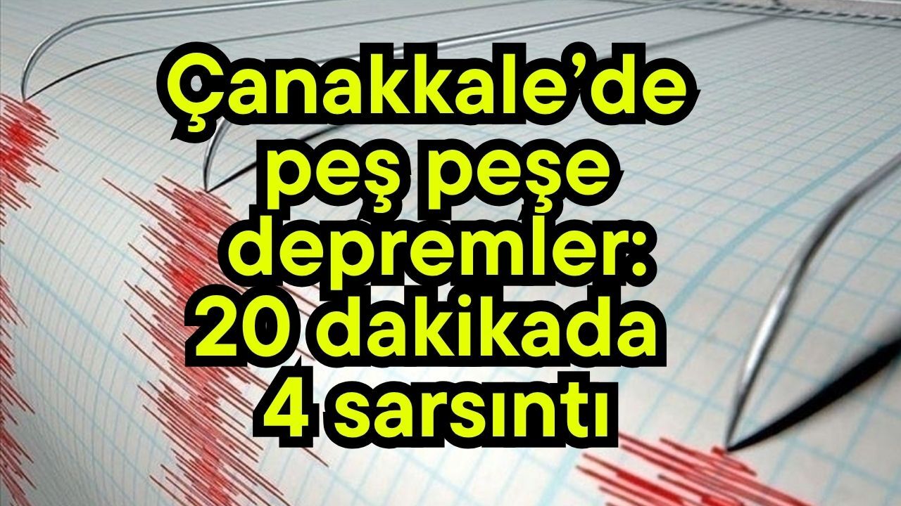 Çanakkale’de peş peşe depremler: 20 dakikada 4 sarsıntı