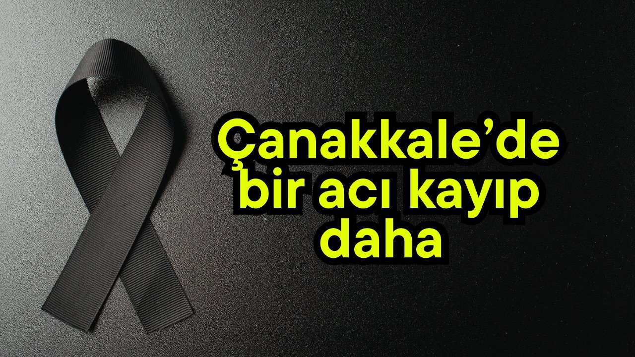 Çanakkale’de bir acı kayıp daha