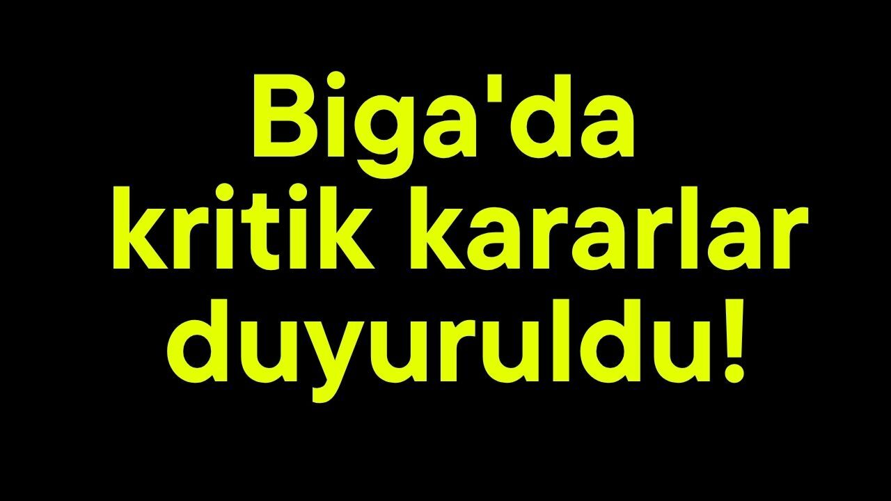 Biga'da kritik kararlar duyuruldu!